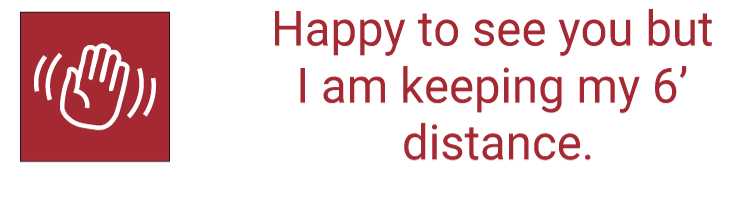 Red: Happy to see you but I am keeping my 6’ distance.